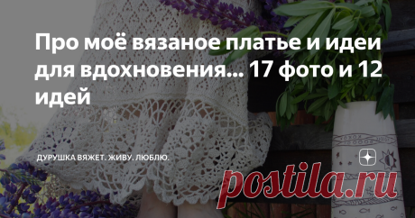 Про моё вязаное платье и идеи для вдохновения... 17 фото и 12 идей Поддавшись непривычному для Вологодчины зною, я отложила все свои шерстяные проекты и, взяв совесть в комок, занялась таки доделкой своего - стыдно сказать! - прошлогоднего летнего платья.  Вообще, пледы забавная штука - многим кажется, что такой большой проект тянет силы и испытывает на прочность терпение, однако на деле оказалось, что на пледах я как раз отдыхаю. Вяжу себе, квадратик за квадратиком и даже...