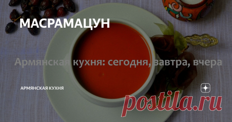 МАСРАМАЦУН Пусть вас не удивляет "мацун" в названии этого супа. Оно тут как никогда к месту. Дело в том, что мацун- это не только наш мацун из молока. Слово մածուն еще и означает Մածան, մածուցիկ, что означает загустевший, вязкий. Собственно от слова մածել и происходит мацун, что означает загустевший. Иногда трудно найти этимологию слова, но вот "мацун" лежит на поверхности.
Итак, у нас суп из шиповника,