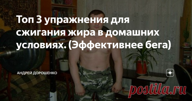 Топ 3 упражнения для сжигания жира в домашних условиях. (Эффективнее бега) Я думаю, избавиться от жира - это мечта почти каждого человека.
Но не у каждого хватает на это силы воли. И что не мало важно ЗНАНИЙ!
Поэтому я и решил рассказать вам те упражнения, которые сжигают жир лучше всего.
Какое первое упражнение приходит на ум, когда мы хотим похудеть?