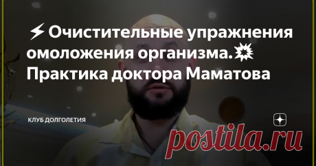 ⚡️Очистительные упражнения омоложения организма.💥 Практика доктора Маматова 👉 Очищение организма возможно не только с использованием каких-то лечебных препаратов и средств, но и при помощи специальных лечебных упражнений. При этом не все до конца понимают значение лечебной гимнастики. По своей сути физические упражнения стимулируют работу органов, улучшают кровообращение, плюс важную роль играют дыхательные практики При правильно составленной программе тренировок человек