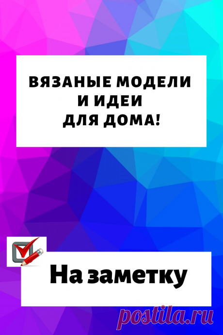 Вязаные модели и идеи для дома!
