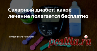Сахарный диабет: какое лечение полагается бесплатно Рассмотрим, какую бесплатную помощь людям, страдающим сахарным диабетом, государство обязано предоставить...