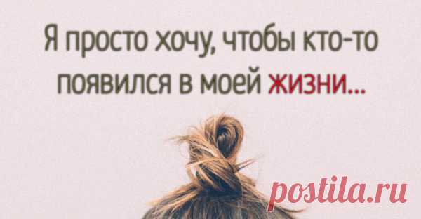 Я просто хочу, чтобы кто-то появился в моей жизни