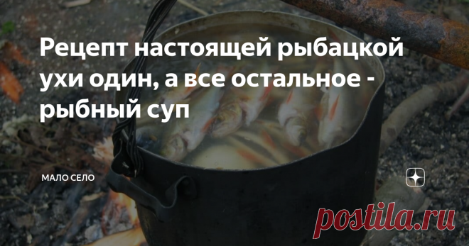 Рецепт настоящей рыбацкой ухи один, а все остальное - рыбный суп Лето - пора отдыха на природе, рыбалки, ночевок у костра. А какая рыбалка без настоящей рыбацкой ухи. Ее рецепт, о котором хочу рассказать, действительно один. В чем убеждался не раз, колеся по одной шестой части мировой суши. Все остальное — варианты рыбного супа, как сказал один старик-сибиряк.
Можете себе представить, чтобы серьезные мужчины, собираясь на серьезную рыбалку, грузили в лодку покл