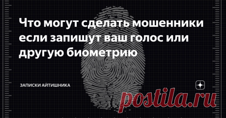 Что могут сделать мошенники если запишут ваш голос или другую биометрию Про биометрию простыми словами.