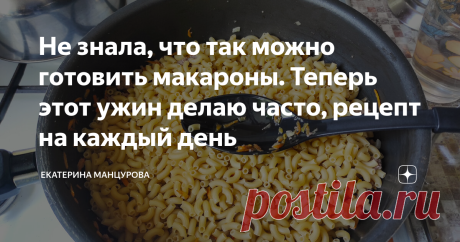 Не знала, что так можно готовить макароны. Теперь этот ужин делаю часто, рецепт на каждый день