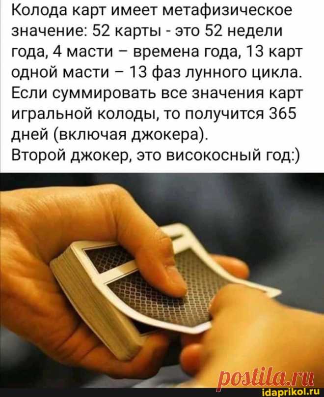 Колода карт имеет метафизическое значение: 52 карты - это 52 недели года, 4 масти времена года, 13 карт одной масти - 13 фаз лунного цикла. Если суммировать все значения карт игральной колоды, то получится 365 дней (включая джокера). Второй джокер, это високосный год:) - ) / АйДаПрикол .)