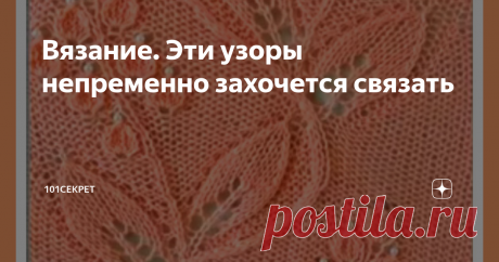 Вязание. Эти узоры непременно захочется связать Здравствуйте уважаемые подписчики и гости канала "101 СЕКРЕТ"
Сегодня представлю вашему вниманию несколько изумительных узоров.
Эти узора в вязаном полотне настоящий шедевр.
Увидев, их вам непременно захочется воплотить эти шедевры в жизнь.