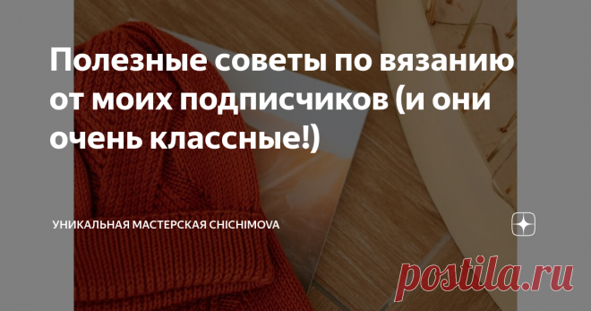 Полезные советы по вязанию от моих подписчиков (и они очень классные!) Я написала несколько статей, в которых рассказывала о полезных советах по вязанию. И эти статьи вызвали оживление среди моих подписчиков! Многие стали делиться и своим опытом, давать свои советы по вязанию. И я решила собрать их, и поделиться с вами