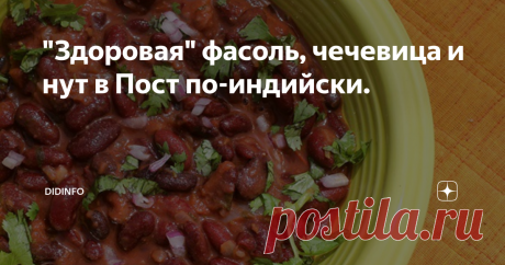 "Здоровая" фасоль, чечевица и нут в Пост по-индийски. Конечно же, поститься легче всего в тех странах, где сама культура национальной кухни почти исключает мясо, зато включает в себя большое количество овощей, зелени, бобовых.
Индийцы уверены, что употребляя каждый в день в пищу бобы (фасоль, чечевицу, нут и т.д.), а так же соевый тофу можно почти полностью обойтись без животного белка. Я понимаю, что наш православный Пост - это не о еде, а о Душе,