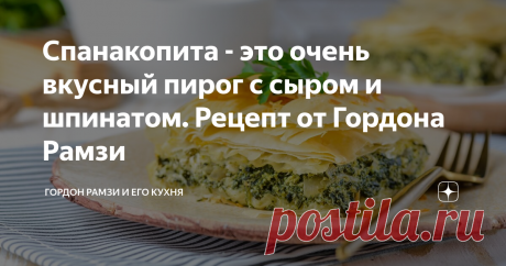 Спанакопита - это очень вкусный пирог с сыром и шпинатом. Рецепт от Гордона Рамзи Спанакопита из книги " Мировая кухня" Гордона Рамзи (Gordon Ramsay „World Kitchen” )
Этот пирог из теста фило со шпинатом,вероятно,самый любимый из всех греческих пирогов (которые весьма часто едят в качестве сытного перекуса).
Я предпочитаю подавать его как главное блюдо обеда или на гарнир к запеченной ягнятине.