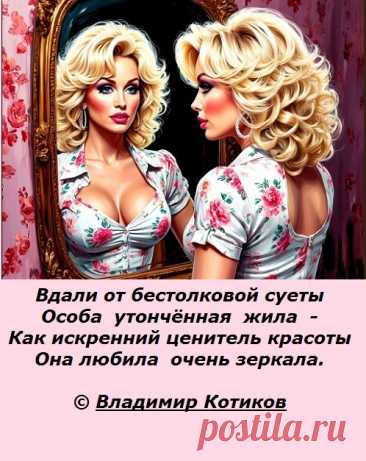 Вдали от бестолковой суеты
Особа  утончённая  жила  -
Как истинный ценитель красоты
Она любила  очень зеркала.
© Владимир Котиков