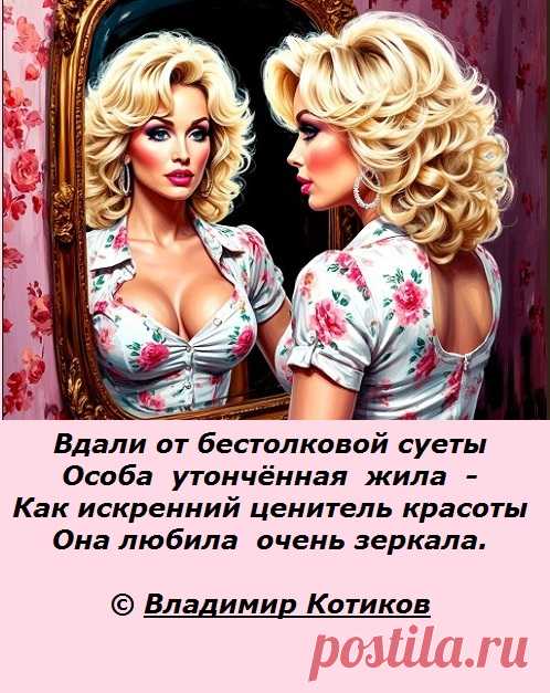 Вдали от бестолковой суеты
Особа  утончённая  жила  -
Как истинный ценитель красоты
Она любила  очень зеркала.
© Владимир Котиков