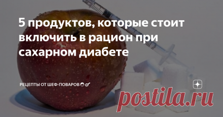 5 продуктов, которые стоит включить в рацион при сахарном диабете Они помогут контролировать уровень сахара в крови и снизят риск осложнений болезни.

