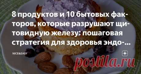 8 продуктов и 10 бытовых факторов, которые разрушают щитовидную железу: пошаговая стратегия для здоровья эндокринной системы Статья автора «Nice&Easy» в Дзене ✍: Всем привет! От состояния щитовидной железы напрямую зависит, пламенный вы мотор или дрейфующая медуза.