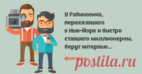 Огромное состояние   У Рабиновича, переехавшего в Нью-Йорк и быстро ставшего миллионером, берут интервью…