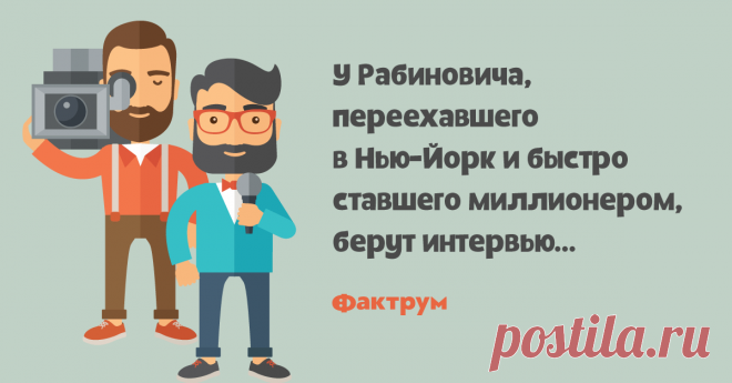 Огромное состояние   У Рабиновича, переехавшего в Нью-Йорк и быстро ставшего миллионером, берут интервью…