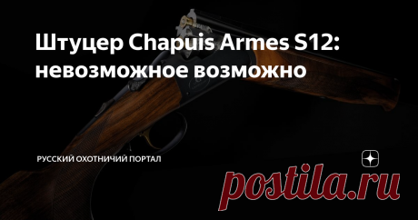 Штуцер Chapuis Armes S12: невозможное возможно «Невозможное» в названии – это двуствольный штуцер, который стреляет «в минуту» из обоих стволов, не реагируя на их нагрев. При традиционной пайке такое сведение всегда казалось недостижимым – но кто сказал, что штуцера Chapuis спаяны традиционным методом?