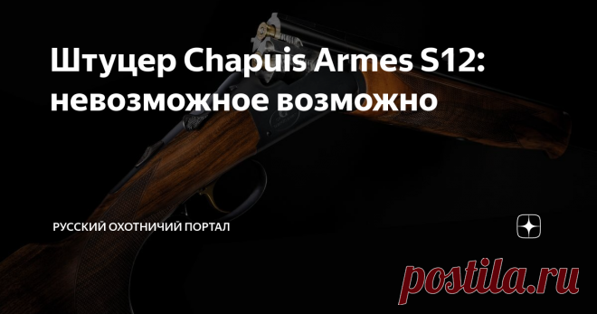 Штуцер Chapuis Armes S12: невозможное возможно «Невозможное» в названии – это двуствольный штуцер, который стреляет «в минуту» из обоих стволов, не реагируя на их нагрев. При традиционной пайке такое сведение всегда казалось недостижимым – но кто сказал, что штуцера Chapuis спаяны традиционным методом?
