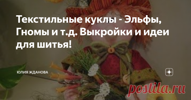 Текстильные куклы - Эльфы, Гномы и т.д. Выкройки и идеи для шитья! Наступает сказочное и волшебное предпраздничное время - самое время сшить Эльфа, Гнома, Санту или Деда Мороза!
Все фото и выкройки, взяты из открытых источников в Интернете!
Ткани лучше всего использовать - яркие, мягкие, такие как бязь, лен, велюр или флис!
Игрушки можно армировать, для этого подойдет алюминиевая проволока, лучше брать 2 или 3 мм по толщине.