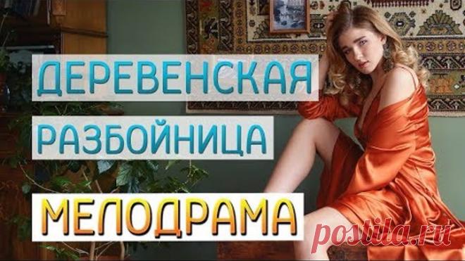 Фильм про прощение и ошибки молодости - Деревенская Разбойница / Русские мелодрамы новинки 2019
