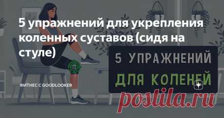 5 упражнений для укрепления коленных суставов (сидя на стуле) Статья автора «Фитнес с GoodLooker» в Дзене ✍: Здоровье коленных суставов напрямую связано с укреплением окружающих их мышц, таких как мышцы бедер, ягодиц и икр.