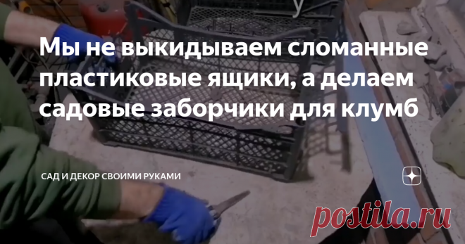 Мы не выкидываем сломанные пластиковые ящики, а делаем садовые заборчики для клумб