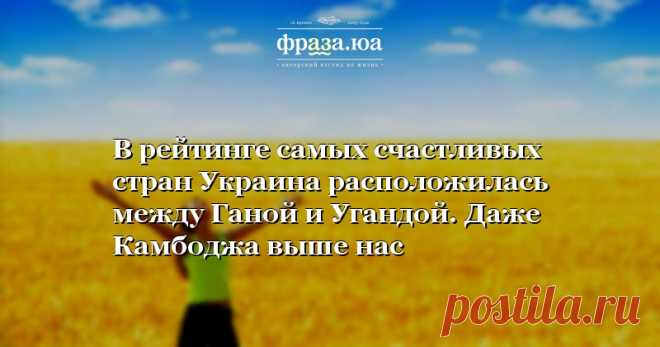 В рейтинге самых счастливых стран Украина расположилась между Ганой и Угандой. Даже Камбоджа выше нас Украина заняла 132-е место из 155-и в рейтинге самых счастливых стран. Как выяснили журналисты «Фразы», ближайшими соседями Украины стали Гана (131-е место) и Уганда (133-е место).
Первая десятка рейтинга счастливых стран осталась такой же, как и в прошлом году, однако