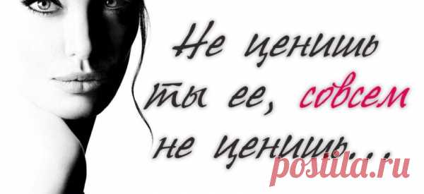 Не ценишь ты ее, совсем не ценишь…