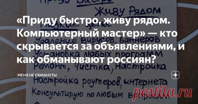 «Приду быстро, живу рядом. Компьютерный мастер» — кто скрывается за объявлениями, и как обманывают россиян? Статья автора «Меня не обмануть!» в Дзене ✍: Периодически вынимаю из почтового ящика объявления, как будто написанные от руки: компьютерный мастер, живущий по соседству, предлагает свои услуги.