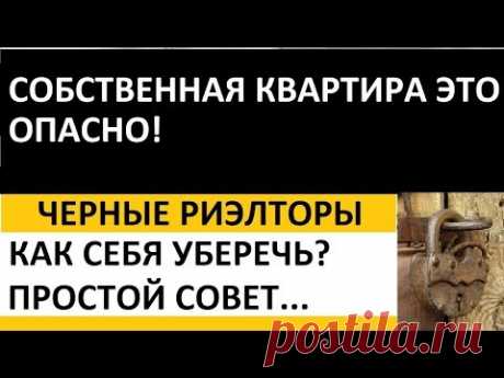 СОБСТВЕННАЯ КВАРТИРА ЭТО ОПАСНО! КАК СЕБЯ УБЕРЕЧЬ ОТ ЧЕРНЫХ РИЭЛТОРОВ Записки агента