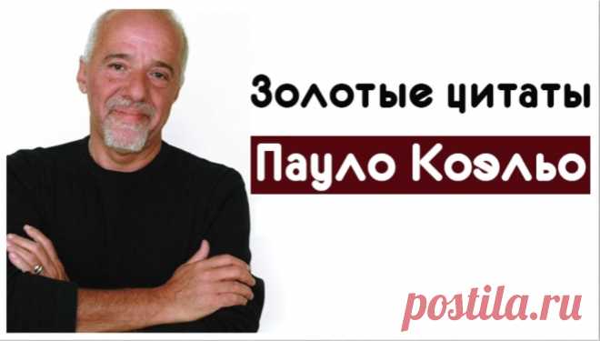 Золотые цитаты Пауло Коэльо 
Пауло Коэльо – один из самых популярных авторов нашего времени, его книги расходятся многомиллионными тиражами. Предлагаю Вашему вниманию подборку самых лучших цитат из книг Пауло Коэльо, которые однозначно вдохновят на перемены в жизни.