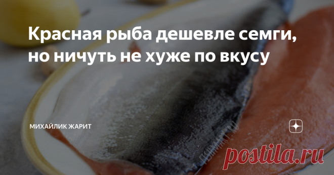Красная рыба дешевле семги, но ничуть не хуже по вкусу Рассказываю, как сэкономить деньги и при этом вкусно поесть и накормить всю семью