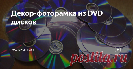 Декор-фоторамка из DVD дисков Приветствую вас, дорогие читатели канала Мастер Сергеич!
Почти 2 года назад я сделал декор для дома-фоторамку из DVD дисков и сегодня хочу поделиться с вами, как просто ее сделать. Буквально за несколько минут у вас получится интересный декор для дома.
Для изготовления фоторамки я использовал:
· Диски;