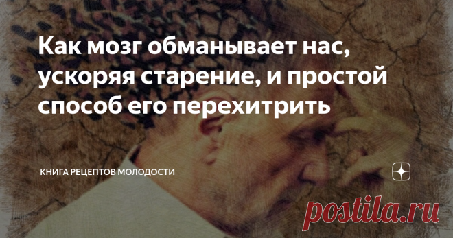 Как мозг обманывает нас, ускоряя старение, и простой способ его перехитрить Почему сетуя, что трудно нагнуться, многие никак не могут заставить себ начать делать элементарные упражнения на растяжку? Приходя, в очередной раз, из магазина, забыв купить самое важное - не пытаются тренировать мозг, прикрываясь спасительно-оправдательным «старость не в радость»? Перечислять можно до бесконечности.  Скажете - характер: кто-то более ленив, кто-то - менее. Не без того. Но главная ...
