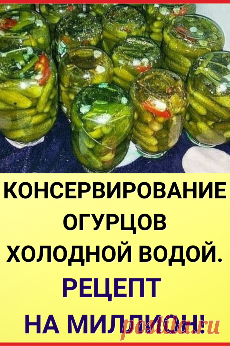 Консервирование огурцов холодной водой. Рецепт на миллион!