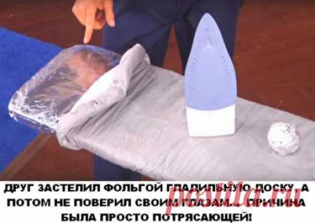 Самые проверенные рецепты - ОН ЗАСТЕЛИЛ ФОЛЬГОЙ ГЛАДИЛЬНУЮ ДОСКУ, А ПОТОМ НЕ ПОВЕРИЛ СВОИМ ГЛАЗАМ… ПРИЧИНА БЫЛА ПРОСТО ПОТРЯСАЮЩЕЙ!