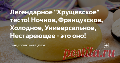 Легендарное "Хрущевское" тесто! Ночное, Французское, Холодное, Универсальное, Нестареющее - это оно! Спасибо.