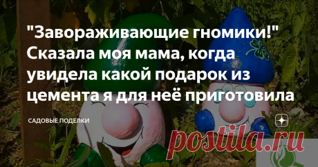 "Завораживающие гномики!" Сказала моя мама, когда увидела какой подарок из цемента я для неё приготовила