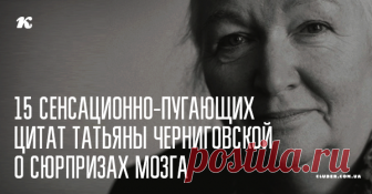 15 сенсационно-пугающих цитат нейролингвиста Татьяны Черниговской о сюрпризах мозга, подсознания и психики Очень яркая статья.
