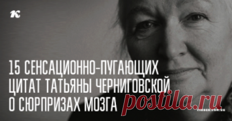 15 сенсационно-пугающих цитат нейролингвиста Татьяны Черниговской о сюрпризах мозга, подсознания и психики Очень яркая статья.