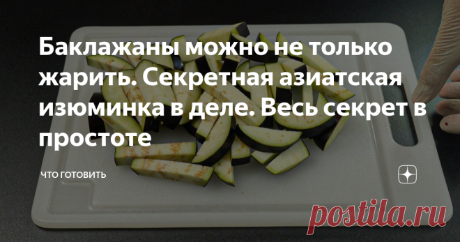 Баклажаны можно не только жарить. Секретная азиатская изюминка в деле. Весь секрет в простоте