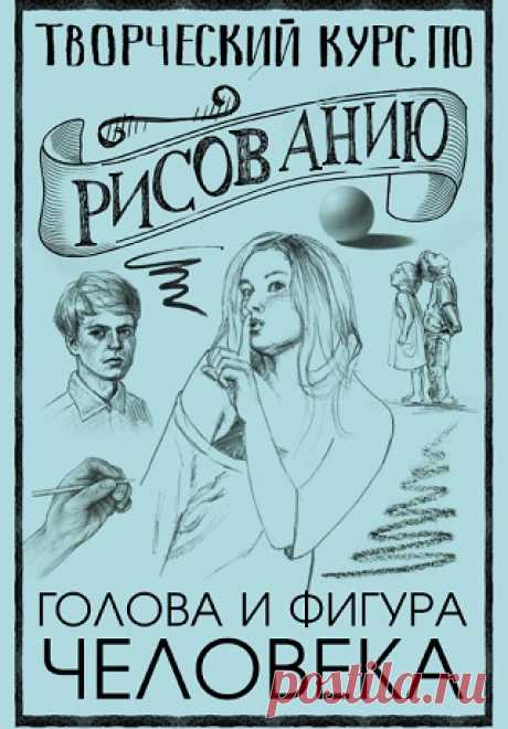 Творческий курс по рисованию. Голова и фигура человека 2019
