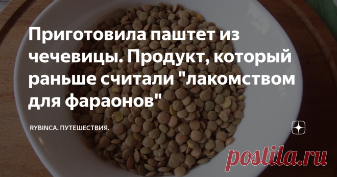 Приготовила паштет из чечевицы. Продукт, который раньше считали 