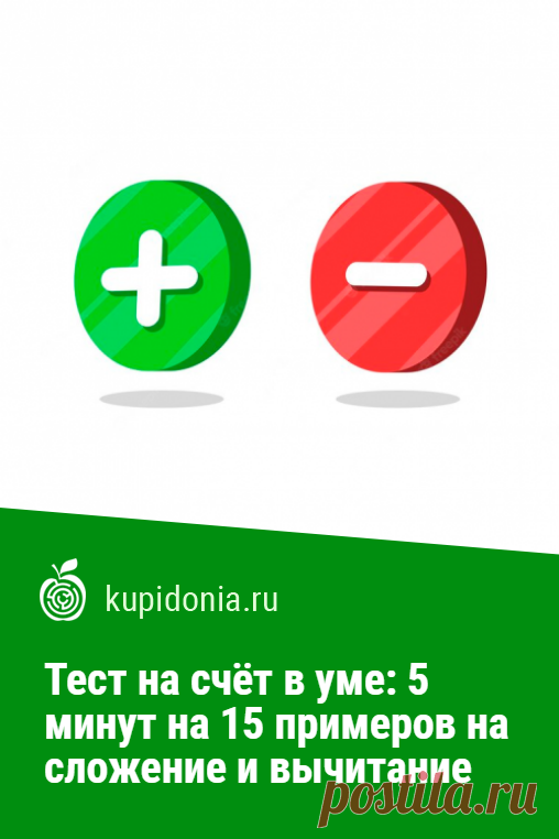 Тест на счёт в уме: 5 минут на 15 примеров на сложение и вычитание. Счет в уме — отличная тренировка мозга! Уделяйте ей всего 5 минут в день и оставайтесь в форме в любом возрасте. Сегодня мы предлагаем вам решить 15 примеров на сложение и вычитание. Будьте внимательны!