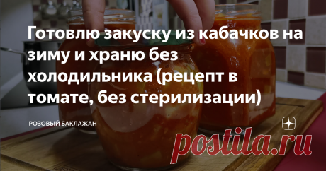 Готовлю закуску из кабачков на зиму и храню без холодильника (рецепт в томате, без стерилизации)