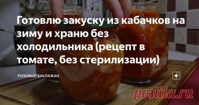 Готовлю закуску из кабачков на зиму и храню без холодильника (рецепт в томате, без стерилизации)
