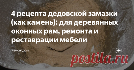 4 рецепта дедовской замазки (как камень): для деревянных оконных рам, ремонта и реставрации мебели Нельзя сказать, что деревянные окна совсем забыли, и никто не ставит. У некоторых деревянные окна на даче, бане, в гараже, пристройках, мастерской, беседке и т. д.