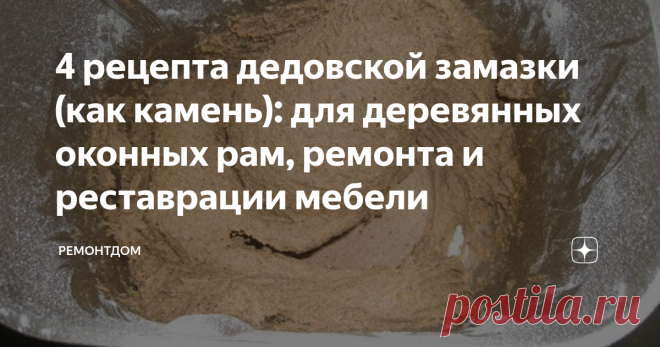 4 рецепта дедовской замазки (как камень): для деревянных оконных рам, ремонта и реставрации мебели Нельзя сказать, что деревянные окна совсем забыли, и никто не ставит. У некоторых деревянные окна на даче, бане, в гараже, пристройках, мастерской, беседке и т. д.