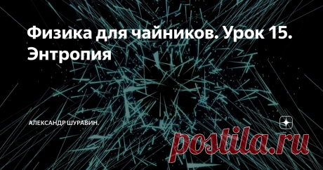 Физика для чайников. Урок 15. Энтропия Понятие энтропии я кратко упомянул на уроке Физика для чайников. Урок 13. Что такое температура. Напомню, что энтропия – это мера хаоса. С температурой ее связывает вот эта формула:
Напомню, что dE – это бесконечно малое приращение энергии, а dS – это бесконечно малое